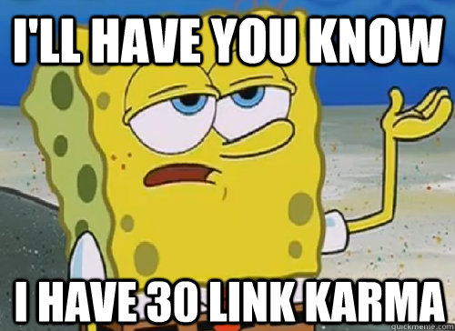 I'LL HAVE YOU KNOW  I HAVE 30 LINK KARMA - I'LL HAVE YOU KNOW  I HAVE 30 LINK KARMA  ILL HAVE YOU KNOW
