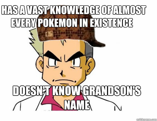   Has a vast knowledge of almost every pokemon in existence  Doesn't know grandson's name  Scumbag Professor Oak