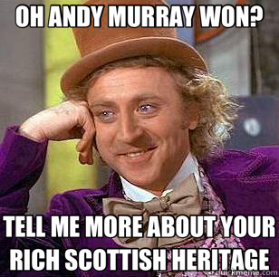 OH ANDY MURRAY WON? TELL ME MORE ABOUT YOUR RICH SCOTTISH HERITAGE - OH ANDY MURRAY WON? TELL ME MORE ABOUT YOUR RICH SCOTTISH HERITAGE  Condescending Wonka