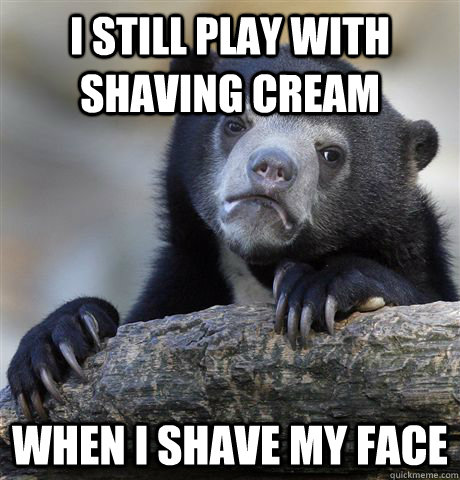 I still play with shaving cream When I shave my face - I still play with shaving cream When I shave my face  Confession Bear