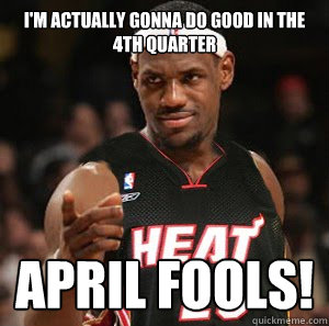 I'm actually gonna do good in the 4th quarter april fools!   Good Guy Scumbag LeBron James