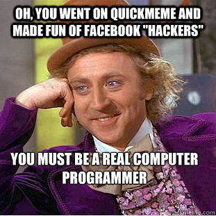 Oh, you went on quickmeme and made fun of facebook 
