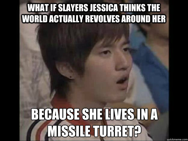 What if SlayerS Jessica thinks the world actually revolves around her because she lives in a 
missile turret? - What if SlayerS Jessica thinks the world actually revolves around her because she lives in a 
missile turret?  Bisu Faced