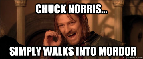 Chuck Norris... simply walks into Mordor  Mordor