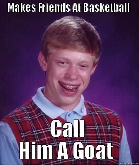 MAKES FRIENDS AT BASKETBALL CALL HIM A GOAT  Bad Luck Brian