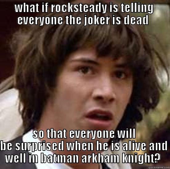 WHAT IF ROCKSTEADY IS TELLING EVERYONE THE JOKER IS DEAD  SO THAT EVERYONE WILL BE SURPRISED WHEN HE IS ALIVE AND WELL IN BATMAN ARKHAM KNIGHT?  conspiracy keanu
