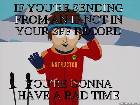 SPF Records - IF YOU'RE SENDING FROM AN IP NOT IN YOUR SPF RECORD YOU'RE GONNA HAVE A BAD TIME Youre gonna have a bad time