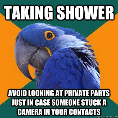 taking shower avoid looking at private parts just in case someone stuck a camera in your contacts  Paranoid Parrot