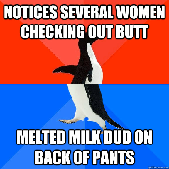 Notices Several women checking out butt Melted milk dud on back of pants  Socially Awesome Awkward Penguin