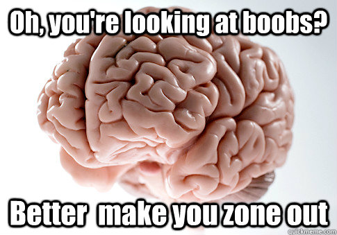 Oh, you're looking at boobs? Better  make you zone out   Scumbag Brain