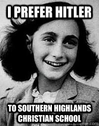 I prefer Hitler To SOuthern HIghlands Christian School - I prefer Hitler To SOuthern HIghlands Christian School  Anne Frank