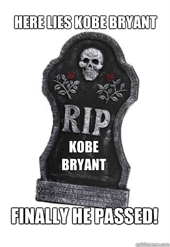 Here Lies Kobe bryant finally he passed! Kobe Bryant - Here Lies Kobe bryant finally he passed! Kobe Bryant  KOBE RIP