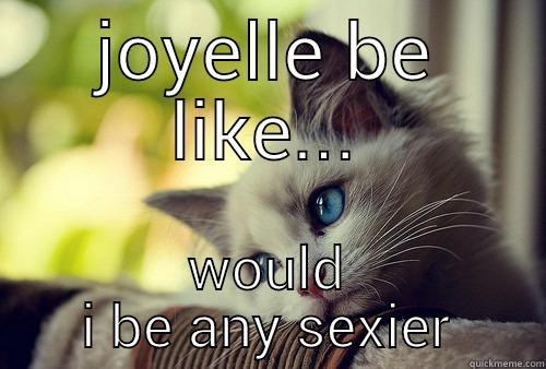 JOYELLE BE LIKE... WOULD I BE ANY SEXIER First World Problems Cat