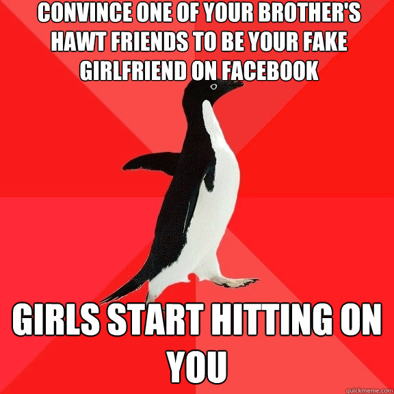 convince one of your brother's hawt friends to be your fake girlfriend on facebook Girls start hitting on you  Socially Awesome Penguin