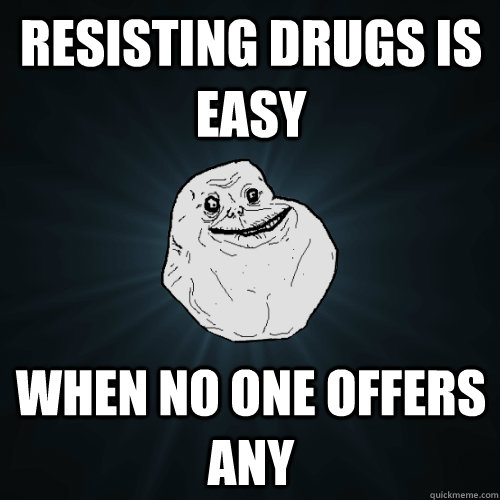 resisting drugs is easy when no one offers any  Forever Alone