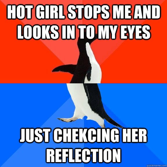 hot girl stops me and looks in to my eyes just chekcing her reflection  Socially Awesome Awkward Penguin