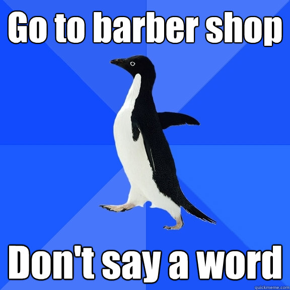 Go to barber shop Don't say a word  Socially Awkward Penguin