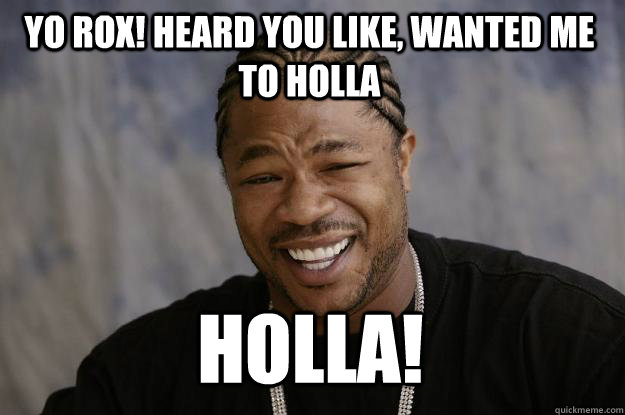 YO rox! heard you like, wanted me to holla holla! - YO rox! heard you like, wanted me to holla holla!  Xzibit meme
