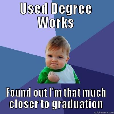USED DEGREE WORKS FOUND OUT I'M THAT MUCH CLOSER TO GRADUATION Success Kid