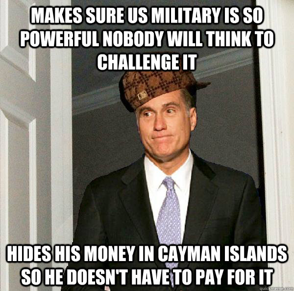 Makes sure US military is so powerful nobody will think to challenge it hides his money in cayman islands so he doesn't have to pay for it - Makes sure US military is so powerful nobody will think to challenge it hides his money in cayman islands so he doesn't have to pay for it  Misc