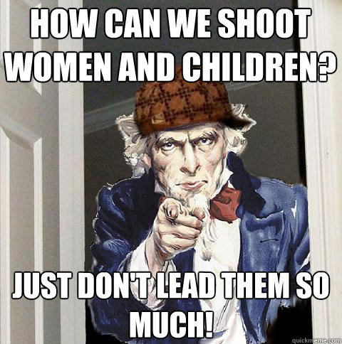 how can we shoot women and children? just don't lead them so much!  Scumbag Uncle Sam