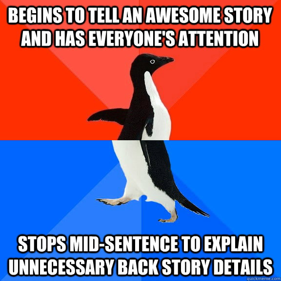 Begins to tell an awesome story and has everyone's attention Stops mid-sentence to explain unnecessary back story details  Socially Awesome Awkward Penguin