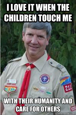 I love it when the children touch me with their humanity and care for others  Harmless Scout Leader