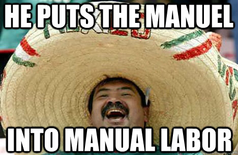 He puts the manuel into manual labor - He puts the manuel into manual labor  Merry mexican