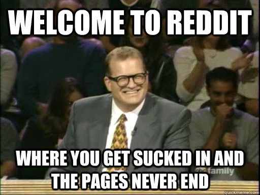 Welcome to Reddit Where you get sucked in and the pages never end  Drew Carey Whose Line