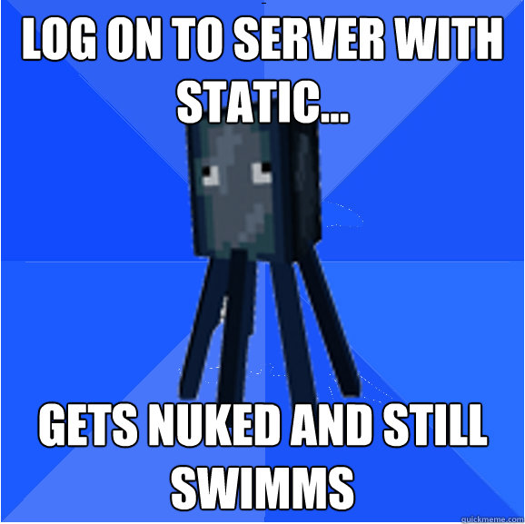 Log on to server with static... Gets Nuked and still swimms  Socially Awkward Squid