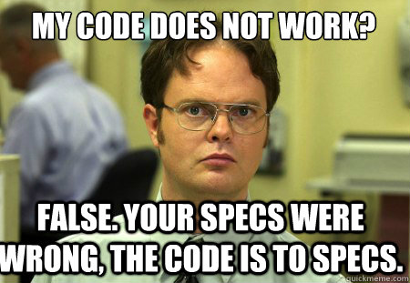 My code does not work? False. Your specs were wrong, the code is to specs.  Schrute