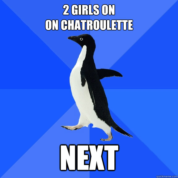 2 girls on
on chatroulette next  Socially Awkward Penguin
