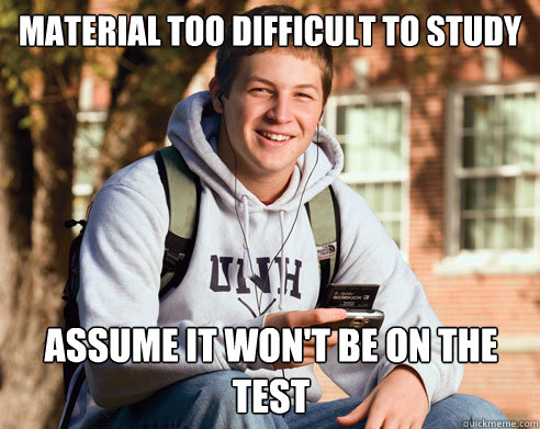 material too difficult to study assume it won't be on the test  College Freshman