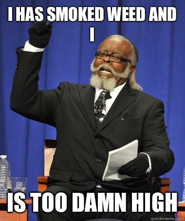 I has smoked weed and I is too damn high  The Rent Is Too Damn High
