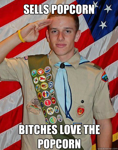 sells popcorn bitches love the popcorn  Scouts Honor