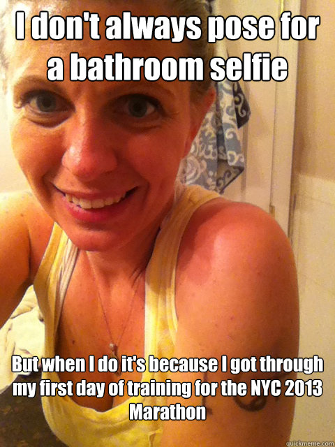 I don't always pose for a bathroom selfie But when I do it's because I got through my first day of training for the NYC 2013 Marathon  Determined Rookie