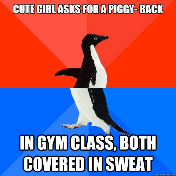 Cute girl asks for a piggy- back In gym class, both covered in sweat  Socially Awesome Awkward Penguin