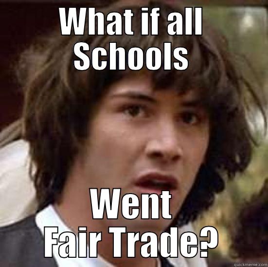 Fair Trade Meme - WHAT IF ALL SCHOOLS WENT FAIR TRADE? conspiracy keanu