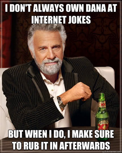 I don't always own Dana at internet jokes But when i do, i make sure to rub it in afterwards - I don't always own Dana at internet jokes But when i do, i make sure to rub it in afterwards  Dos Equis man