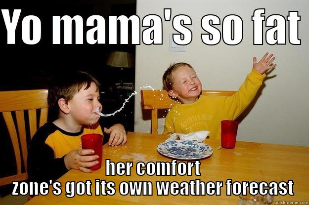 YO MAMA'S SO FAT  HER COMFORT ZONE'S GOT ITS OWN WEATHER FORECAST yo mama is so fat