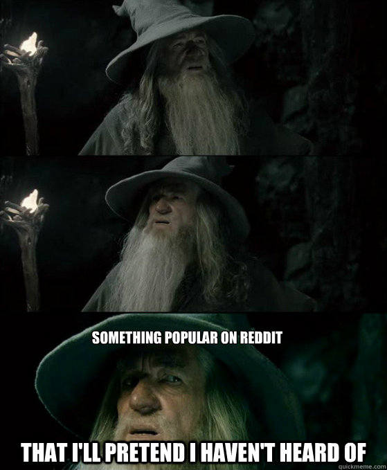 something popular on reddit that i'll pretend I haven't heard of - something popular on reddit that i'll pretend I haven't heard of  Confused Gandalf