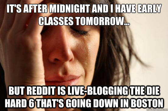 It's after midnight and I have early classes tomorrow... But Reddit is live-blogging the Die Hard 6 that's going down in Boston  First World Problems