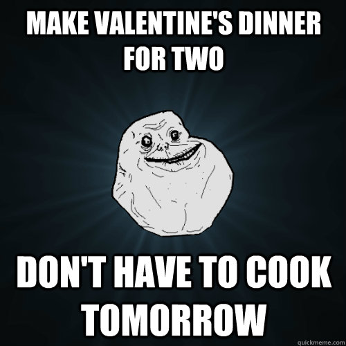 Make valentine's dinner for two don't have to cook tomorrow   Forever Alone