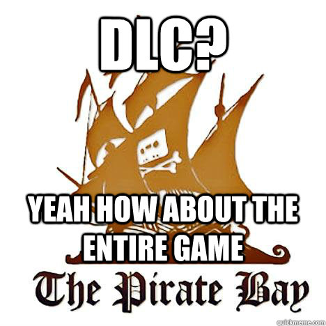 DLC? Yeah how about the entire game - DLC? Yeah how about the entire game  Pirate Bay