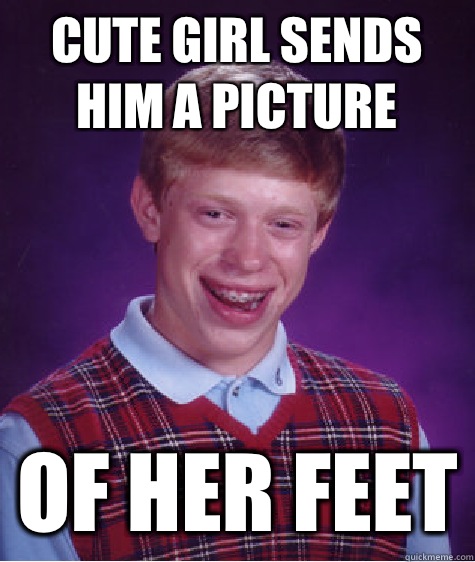 Cute girl sends him a picture Of her feet  Bad Luck Brian