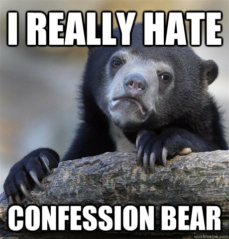 I really hate confession bear  Confession Bear