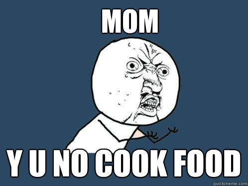Mom y u no cook food  Y U No