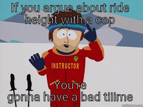 Southpark ski instructor says - IF YOU ARGUE ABOUT RIDE HEIGHT WITH A COP YOU'RE GONNA HAVE A BAD TIIIME Youre gonna have a bad time