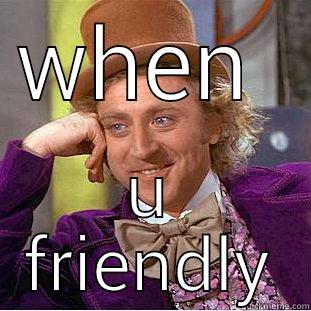 WHEN  U FRIENDLY Condescending Wonka