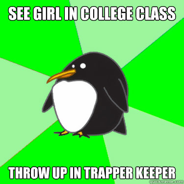 see girl in college class throw up in trapper keeper - see girl in college class throw up in trapper keeper  Super socially awkward penguin